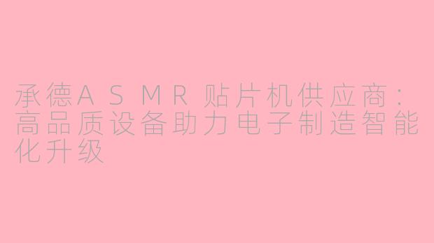承德ASMR贴片机供应商：高品质设备助力电子制造智能化升级