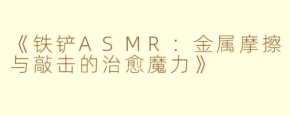 《铁铲ASMR：金属摩擦与敲击的治愈魔力》