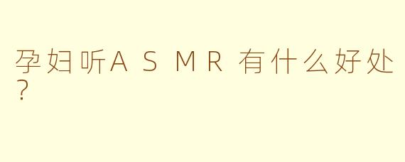 孕妇听ASMR有什么好处?