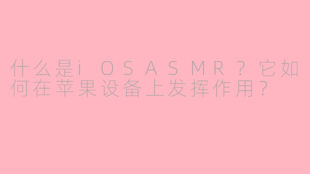 什么是iOSASMR?它如何在苹果设备上发挥作用?