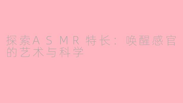 探索ASMR特长：唤醒感官的艺术与科学
