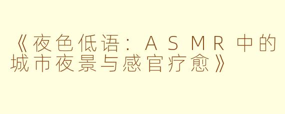 《夜色低语：ASMR中的城市夜景与感官疗愈》