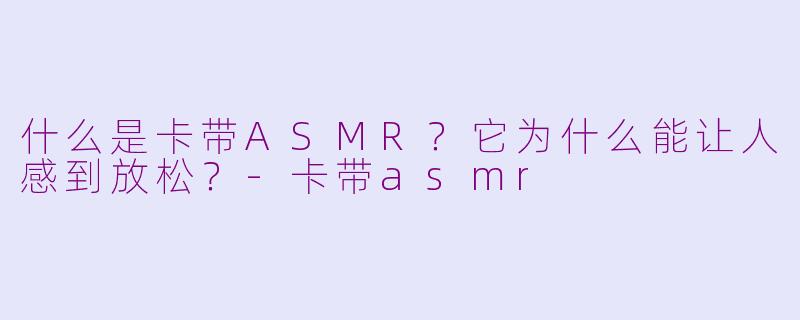 什么是卡带ASMR?它为什么能让人感到放松?