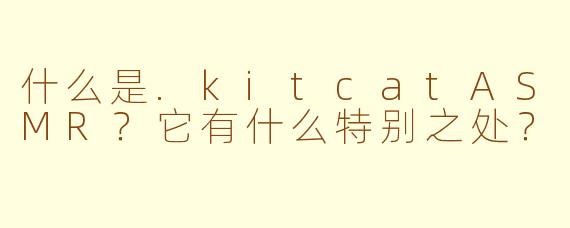 什么是.kitcatASMR？它有什么特别之处？