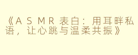 《ASMR表白：用耳畔私语，让心跳与温柔共振》
