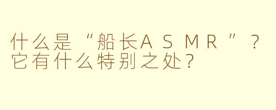 什么是“船长ASMR”？它有什么特别之处？