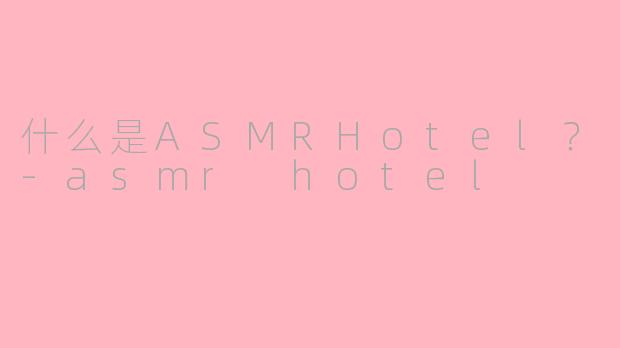 什么是ASMRHotel？-asmr hotel