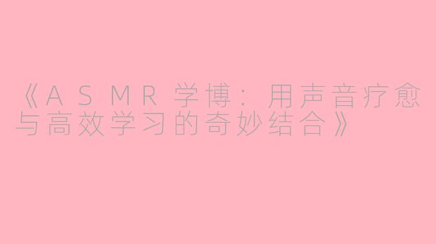 《ASMR学博：用声音疗愈与高效学习的奇妙结合》