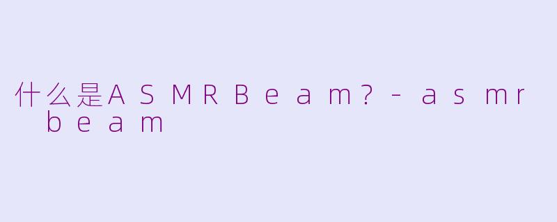 什么是ASMRBeam？-asmr beam