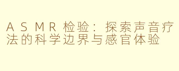 ASMR检验：探索声音疗法的科学边界与感官体验