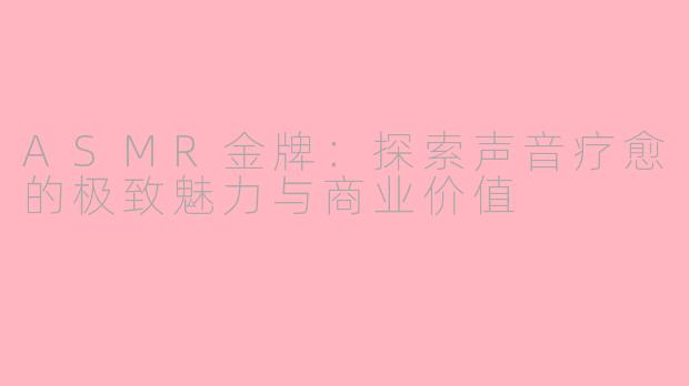 ASMR金牌：探索声音疗愈的极致魅力与商业价值
