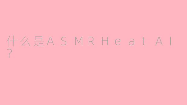 什么是ASMRHeatAI？
