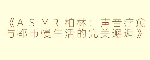 《ASMR柏林：声音疗愈与都市慢生活的完美邂逅》
