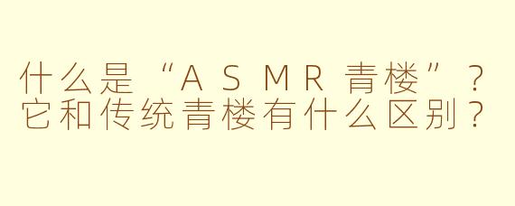 什么是“ASMR青楼”？它和传统青楼有什么区别？