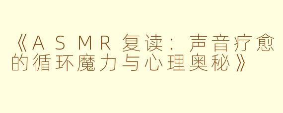 《ASMR复读：声音疗愈的循环魔力与心理奥秘》