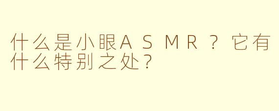 什么是小眼ASMR?它有什么特别之处?