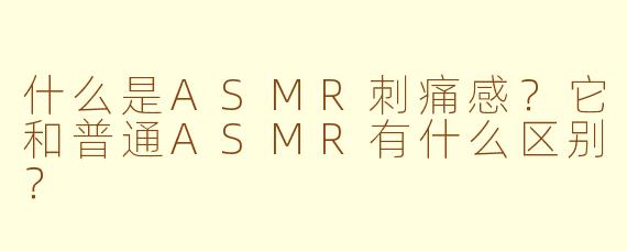什么是ASMR刺痛感？它和普通ASMR有什么区别？