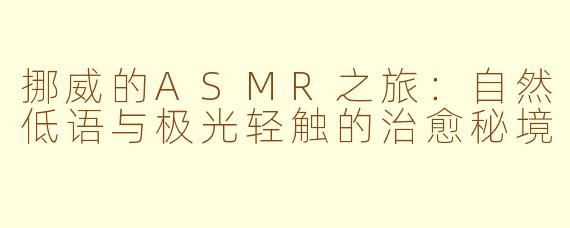 挪威的ASMR之旅：自然低语与极光轻触的治愈秘境