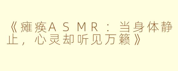 《瘫痪ASMR：当身体静止，心灵却听见万籁》