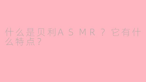 什么是贝利ASMR？它有什么特点？