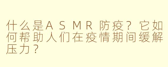 什么是ASMR防疫？它如何帮助人们在疫情期间缓解压力？