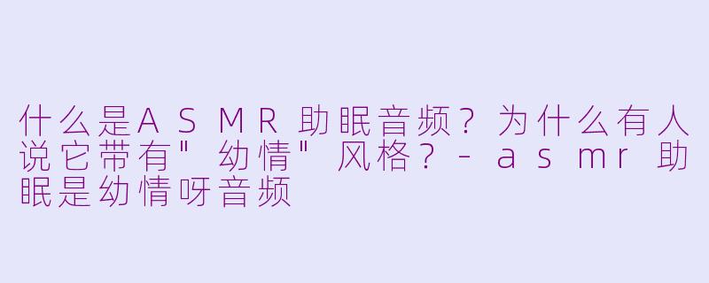 什么是ASMR助眠音频？为什么有人说它带有