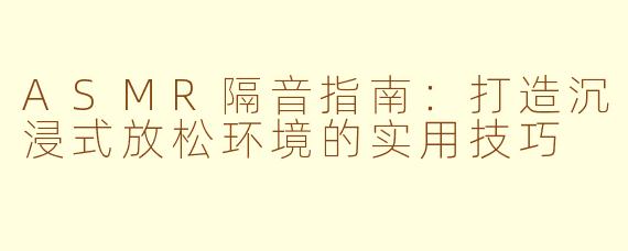 ASMR隔音指南：打造沉浸式放松环境的实用技巧