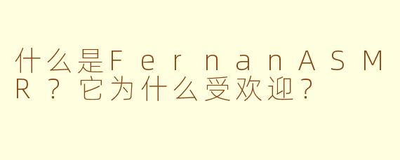 什么是FernanASMR?它为什么受欢迎?
