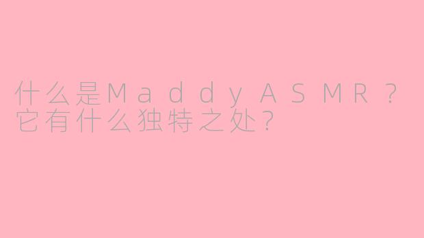 什么是MaddyASMR？它有什么独特之处？