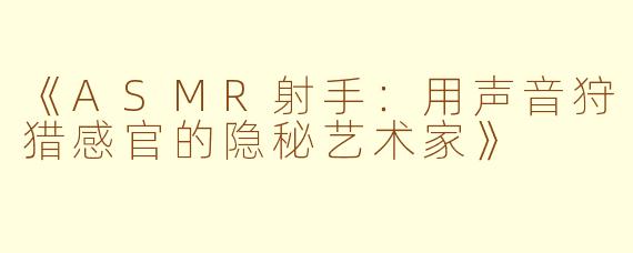 《ASMR射手：用声音狩猎感官的隐秘艺术家》