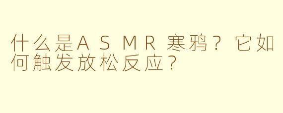 什么是ASMR寒鸦？它如何触发放松反应？