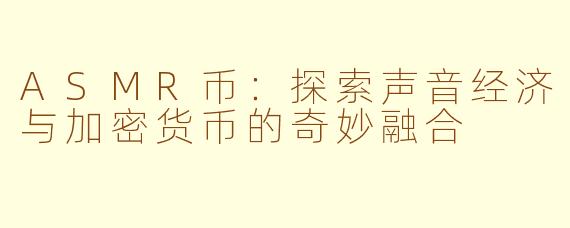 ASMR币:探索声音经济与加密货币的奇妙融合