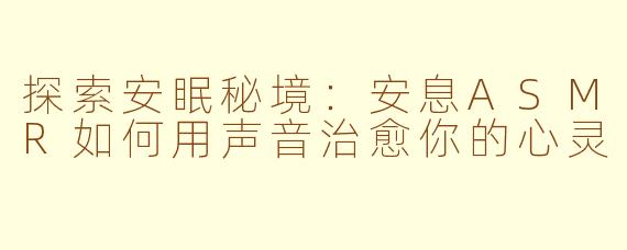 探索安眠秘境：安息ASMR如何用声音治愈你的心灵