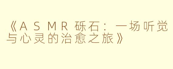 《ASMR砾石：一场听觉与心灵的治愈之旅》