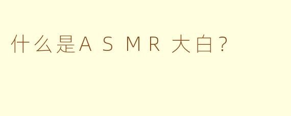 什么是ASMR大白？