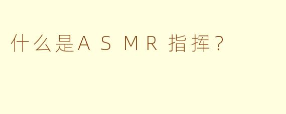 什么是ASMR指挥？