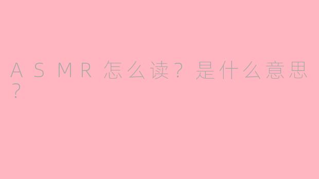 ASMR怎么读?是什么意思?