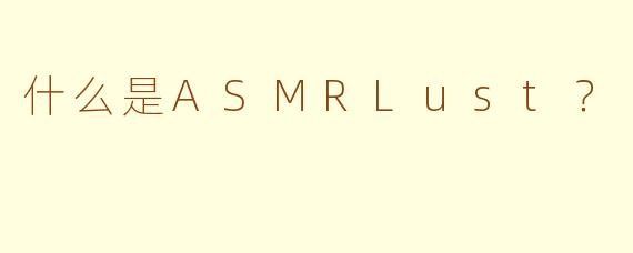 什么是ASMRLust？