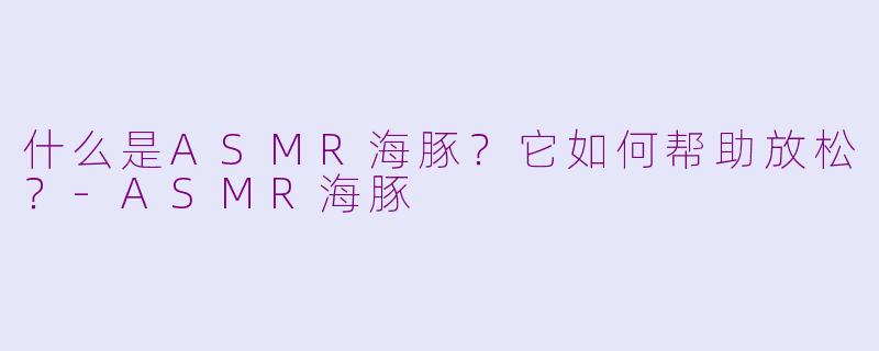 什么是ASMR海豚？它如何帮助放松？