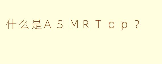 什么是ASMRTop？