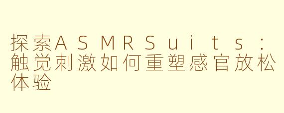 探索ASMRSuits：触觉刺激如何重塑感官放松体验