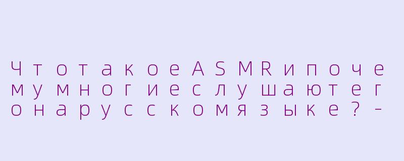 ЧтотакоеASMRипочемумногиеслушаютегонарусскомязыке?-asmr 俄语