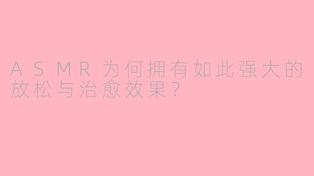 ASMR为何拥有如此强大的放松与治愈效果？