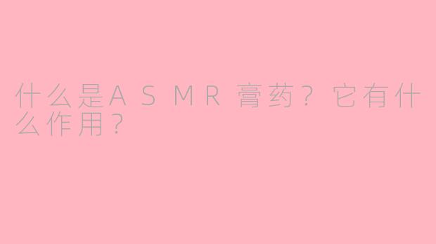 什么是ASMR膏药？它有什么作用？