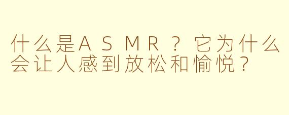 什么是ASMR？它为什么会让人感到放松和愉悦？