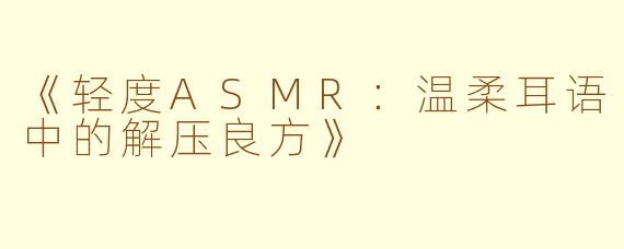《轻度ASMR：温柔耳语中的解压良方》