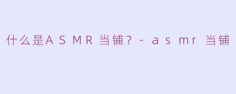什么是ASMR当铺？-asmr当铺