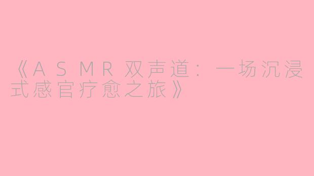 《ASMR双声道：一场沉浸式感官疗愈之旅》
