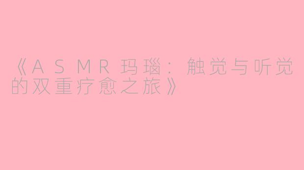 《ASMR玛瑙：触觉与听觉的双重疗愈之旅》