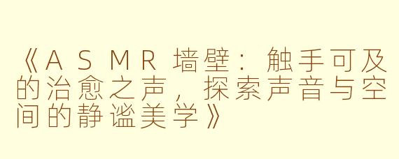 《ASMR墙壁：触手可及的治愈之声，探索声音与空间的静谧美学》